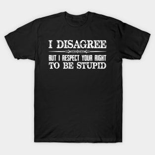 I Disagree But I Respect Your Right To Be Stupid - Funny Novelty Gifts for Democrat or Republican T-Shirt